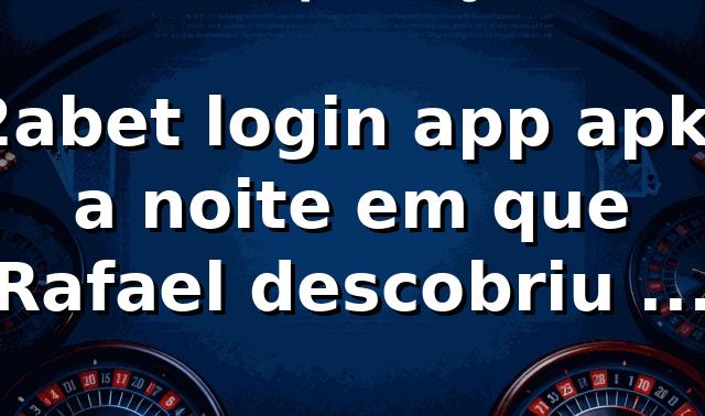 2abet login app apk: a noite em que Rafael descobriu os jogos 🎲