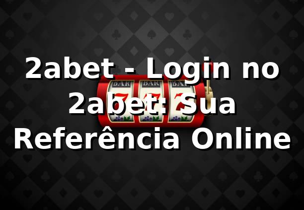 2abet - Login no 2abet: Sua Referência Online