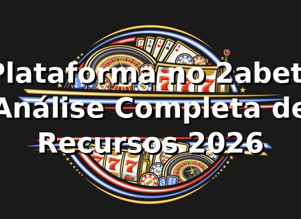Plataforma no 2abet: Análise Completa de Recursos 2026 🎮